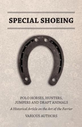 Special Shoeing: Polo Horses Hunters Jumpers and Draft Animals - A Historical Article on the Art of the Farrier