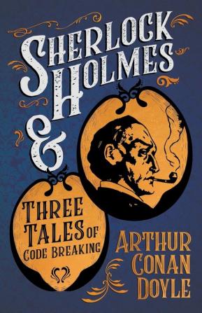 Sherlock Holmes and Three Tales of Code Breaking (A Collection of Short Stories)