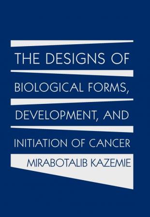 The Designs of Biological Forms Development and Initiation of Cancer