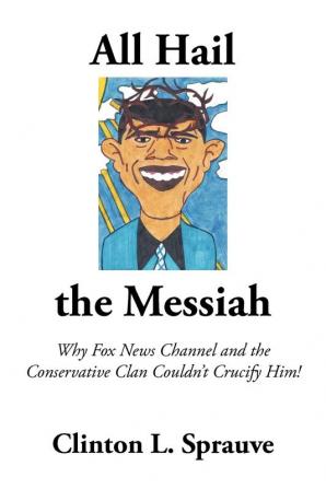 All Hail the "Messiah": Why Fox News Channel and the Conservative Clan Couldn't Crucify Him!