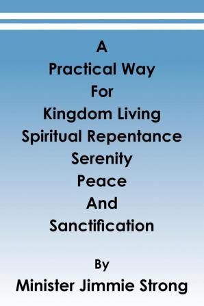 A Practical Way: For Kingdom Living Spiritual Repentance Serenity Peace and Sanctification