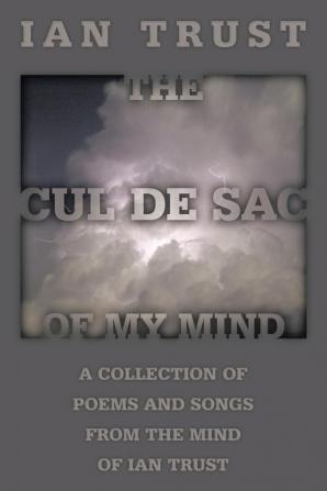 The Cul De Sac Of My Mind: A Collection Of Poems And Songs From The Mind Of Ian Trust