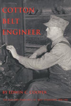 Cotton Belt Engineer: The Life and Times of C. W. "Red" Standefer 1898-1981