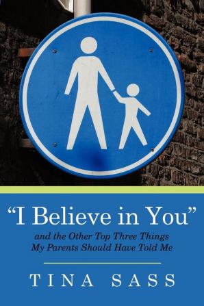 "I Believe in You": And the Other Top Three Things My Parents Should Have Told Me