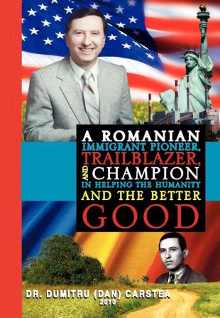 A Romanian Immigrant Pioneer Trailblazer and Champion in Helping Humanity and the Better Good