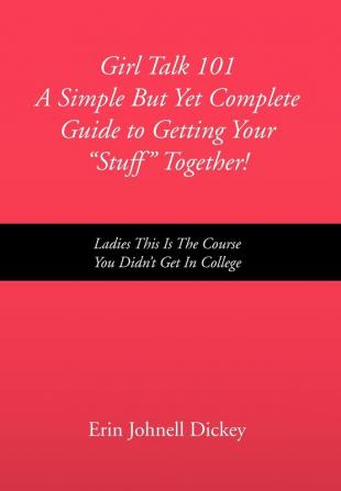 Girl Talk 101 a Simple But Yet Complete Guide to Getting Your ''Stuff'' Together!