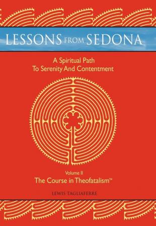 Lessons from Sedona: A Spiritual Pathway to Serenity and Contentment: Volume II: The Course in Theofatalism(TM)