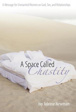 A Space Called Chastity: A Message to Unmarried Women on God Sex and Relationships