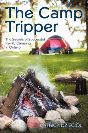 The Camp Tripper: The Secrets of Successful Family Camping in Ontario