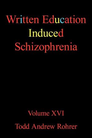 Written Education Induced Schizophrenia: Volume XVI