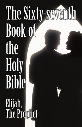 The Sixty-Seventh Book of the Holy Bible by Elijah the Prophet as God Promised from the Book of Malachi.