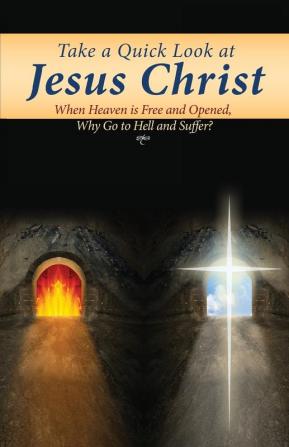 Take a Quick Look at Jesus Christ: When Heaven Is Free and Opened Why Go to Hell and Suffer?