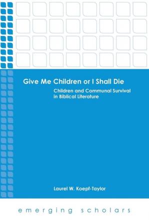 Give Me Children or I Shall Die: Children and Communal Survival in Biblical Literature (Emerging Scholars)