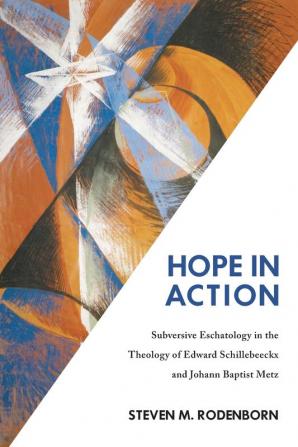 Hope in Action: Subversive Eschatology in the Theology of Edward Schillebeeckx and Johann Baptist Metz