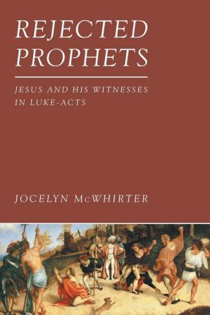 Rejected Prophets: Jesus and His Witnesses in Luke-Acts