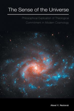 The Sense of the Universe: Philosophical Explication of Theological Commitment in Modern Cosmology