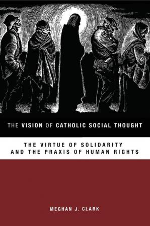 The Vision of Catholic Social Thought: The Virtue of Solidarity and the Praxis of Human Rights