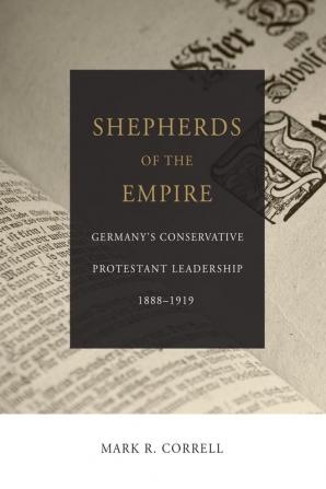 Shepherds of the Empire: Germany's Conservative Protestant Leadership 1888-1919