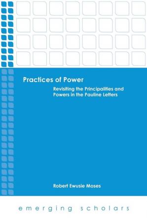 Practices of Power: Revisiting the Principalities and Powers in the Pauline Letters (Emerging Scholars)