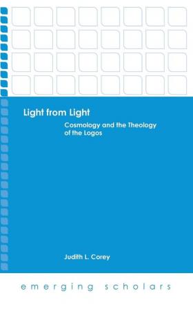 Light from Light: Cosmology and the Theology of the Logos (Emerging Scholars)