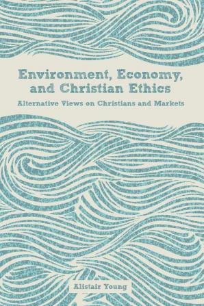 Environment Economy and Christian Ethics: Alternative Views on Christians and Markets