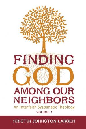 Finding God Among our Neighbors Volume 2: An Interfaith Systematic Theology (Finding God Among Our Neighbors: An Interfaith Systematic Theology)