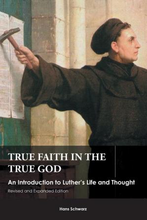 True Faith in the True God: An Introduction to Luther's Life and Thought Revised and Expanded Edition