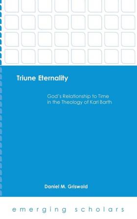 Triune Eternality: God's Relationship to Time in the Theology of Karl Barth (Emerging Scholars)