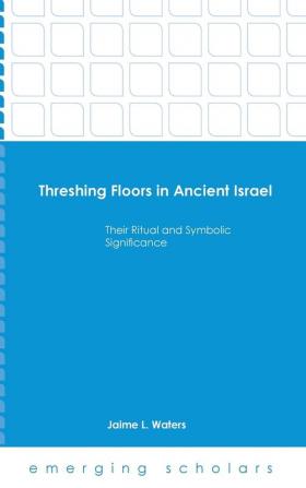 Threshing Floors in Ancient Israel:Their Ritual and Symbolic Significance (Emerging Scholars)