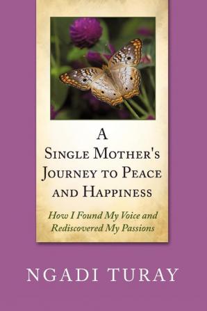 A Single Mother's Journey to Peace and Happiness: How I Found My Voice and Rediscovered My Passions