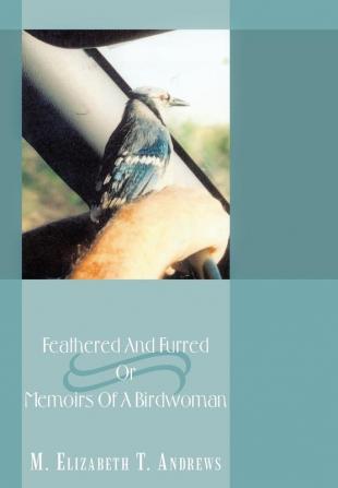 Feathered And Furred Or Memoirs Of A Birdwoman