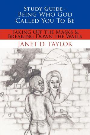 Study Guide -- Being Who God Called You To Be: Taking Off The Masks & Breaking Down The Walls