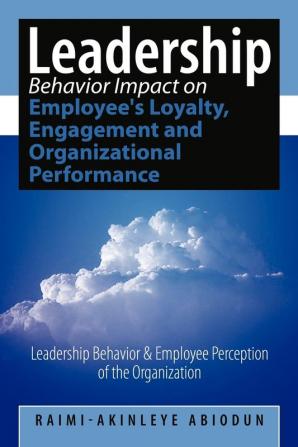 Leadership Behavior Impact on Employee's Loyalty Engagement and Organizational Performance