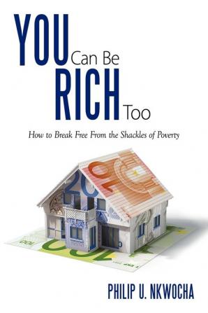 You Can Be Rich Too: How to Break Free From the Shackles of Poverty