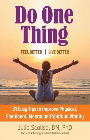 Do One Thing Feel BetterLive Better: 31 Easy Tips to Improve Physical Emotional Mental and Spiritual Vitality