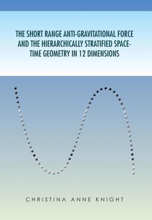 The Short Range Anti-Gravitational Force and the Hierarchichally Stratified Space-Time Geometry in 12 Dimensions