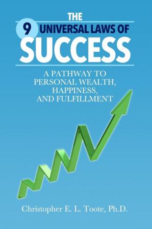 The 9 Universal Laws of Success: A Pathway to Personal Wealth Happiness and Fulfillment