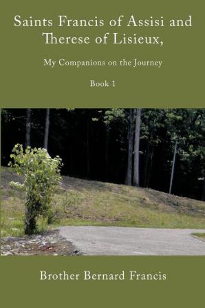 Saints Francis of Assisi and Therese of Lisieux My Companions on the Journey: Book I