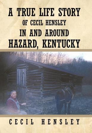 A True Life Story of Cecil Hensley in and Around Hazard Kentucky