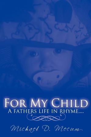 For My Child: A Fathers Life in Rhyme...