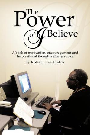 The Power of I Believe: A Book of Motivation Encouragement and Inspirational Throughts After a Stroke