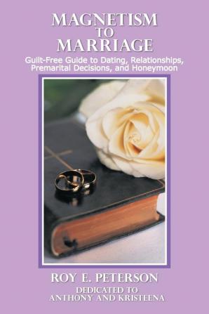 Magnetism to Marriage: Guilt-Free Guide to Dating Relationships Premarital Decisions and Honeymoon