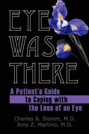 Eye Was There: A Patient's Guide to Coping with the Loss of an Eye