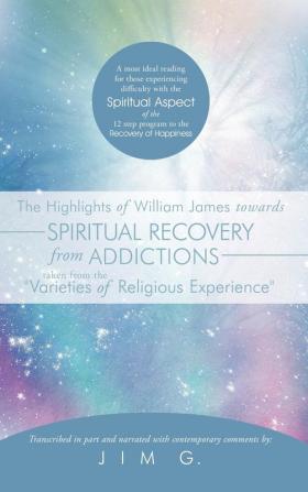 The Highlights of William James towards Spiritual Recovery from Addictions Taken from the Varieties of Religious Experience