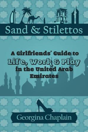 Sand & Stilettos: A Girls' Guide to Life Work & Play in the United Arab Emirates