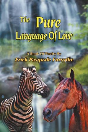 The Pure Language Of Love: A Book Of Poetry By Erick Pasquale Forsythe