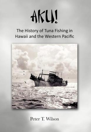 Aku! the History of Tuna Fishing in Hawaii and the Western Pacific