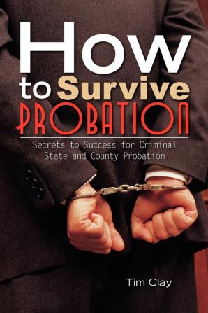 How to Survive Probation: Secrets to Success for Criminal State and County Probation