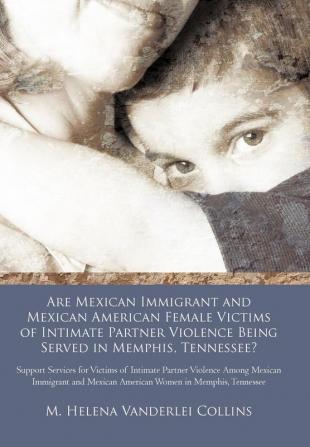 Are Mexican Immigrant and Mexican American Female Victims of Intimate Partner Violence Being Served in Memphis Tennessee?