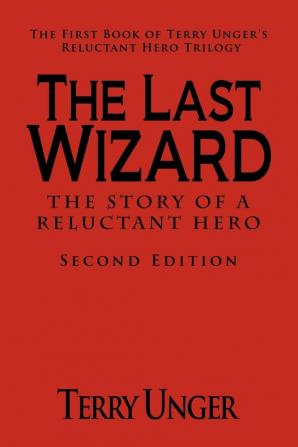 The Last Wizard - The Story of a Reluctant Hero Second Edition: The First Book of Terry Unger's Reluctant Hero Trilogy